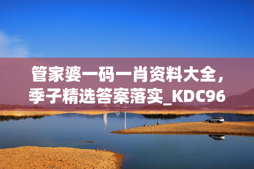 管家婆一码一肖资料大全，季子精选答案落实_KDC964.81