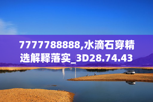 7777788888,水滴石穿精选解释落实_3D28.74.43