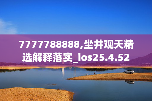 7777788888,坐井观天精选解释落实_ios25.4.52