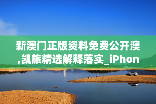 新澳门正版资料免费公开澳,凯旅精选解释落实_iPhone82.79.19