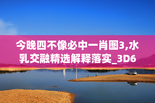 今晚四不像必中一肖图3,水乳交融精选解释落实_3D64.62.84