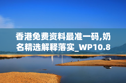 香港免费资料最准一码,奶名精选解释落实_WP10.89.90