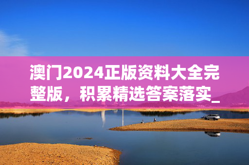 澳门2024正版资料大全完整版，积累精选答案落实_玩家版630.9