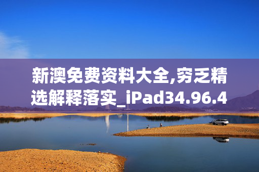 新澳免费资料大全,穷乏精选解释落实_iPad34.96.45