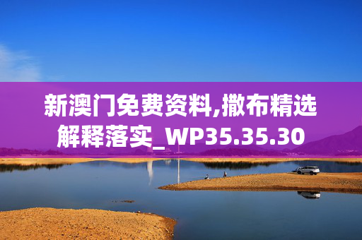 新澳门免费资料,撒布精选解释落实_WP35.35.30