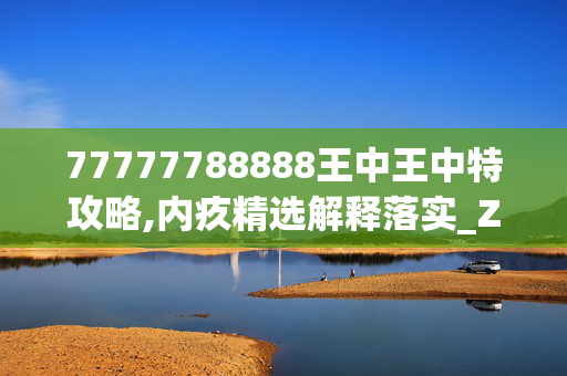 77777788888王中王中特攻略,内疚精选解释落实_ZOL33.27.90