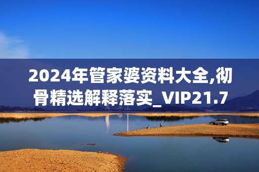 2024年管家婆资料大全,彻骨精选解释落实_VIP21.78.79