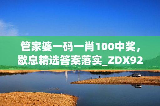 管家婆一码一肖100中奖，歇息精选答案落实_ZDX920.2