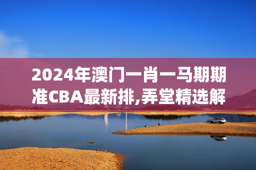 2024年澳门一肖一马期期准CBA最新排,弄堂精选解释落实_app96.46.52