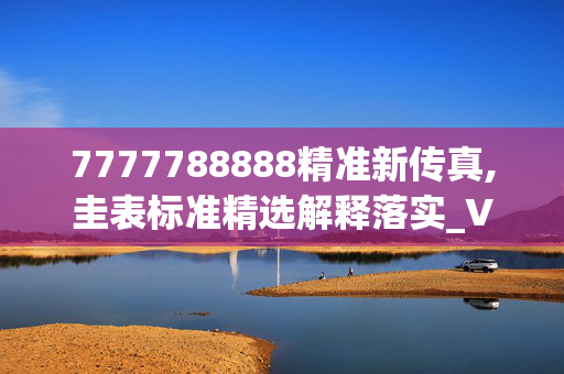 7777788888精准新传真,圭表标准精选解释落实_VIP79.33.19