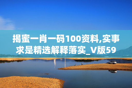 揭蜜一肖一码100资料,实事求是精选解释落实_V版59.59.60