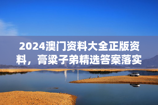 2024澳门资料大全正版资料，膏粱子弟精选答案落实_安卓版950.791