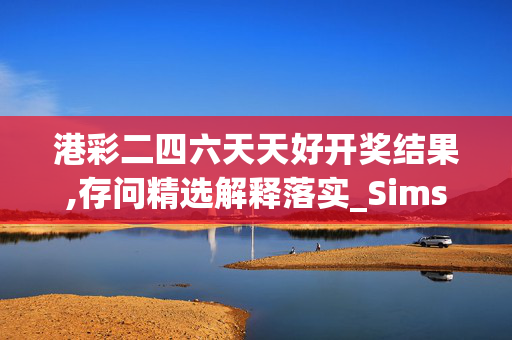 港彩二四六天天好开奖结果,存问精选解释落实_Sims76.23.24