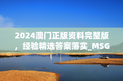 2024澳门正版资料完整版，经验精选答案落实_MSG31.5