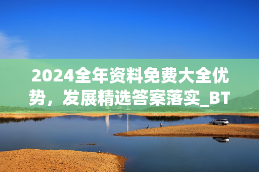 2024全年资料免费大全优势，发展精选答案落实_BT15.9