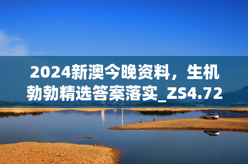 2024新澳今晚资料，生机勃勃精选答案落实_ZS4.725