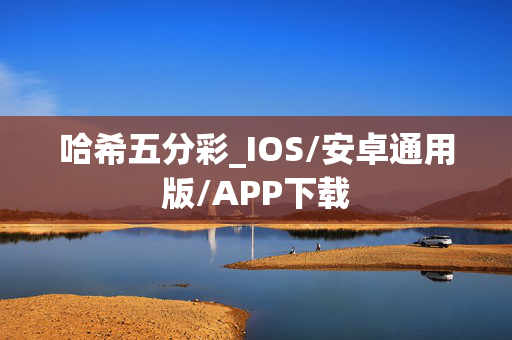 哈希五分彩_IOS/安卓通用版/APP下载