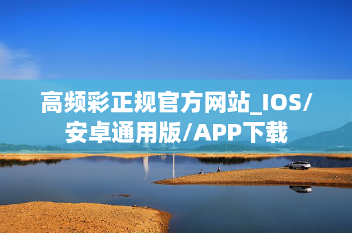 高频彩正规官方网站_IOS/安卓通用版/APP下载