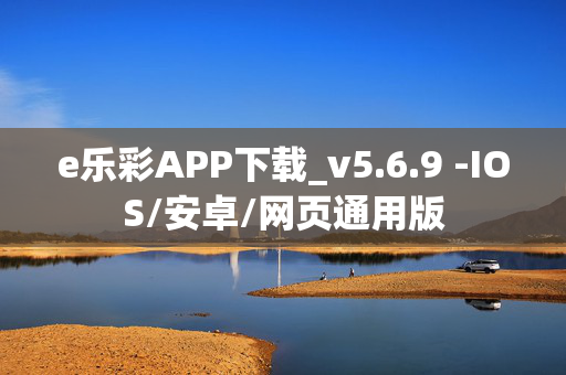 e乐彩APP下载_v5.6.9 -IOS/安卓/网页通用版