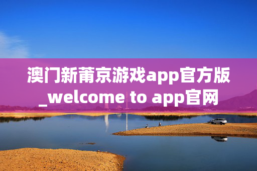 澳门新莆京游戏app官方版_welcome to app官网