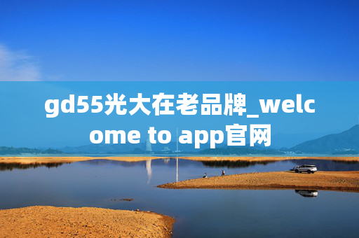 gd55光大在老品牌_welcome to app官网