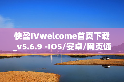 快盈IVwelcome首页下载_v5.6.9 -IOS/安卓/网页通用版