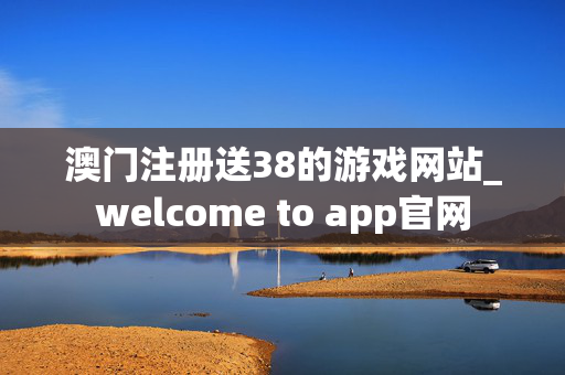 澳门注册送38的游戏网站_welcome to app官网