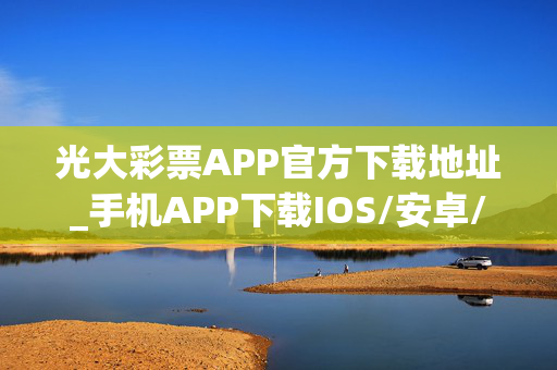 光大彩票APP官方下载地址_手机APP下载IOS/安卓/网页通用版