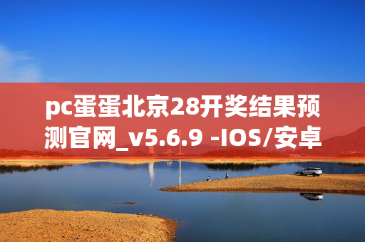 pc蛋蛋北京28开奖结果预测官网_v5.6.9 -IOS/安卓/网页通用版