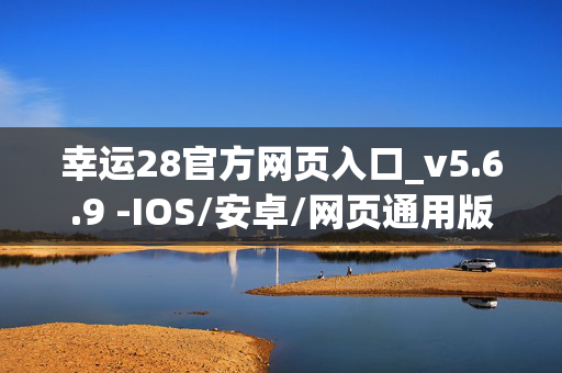 幸运28官方网页入口_v5.6.9 -IOS/安卓/网页通用版