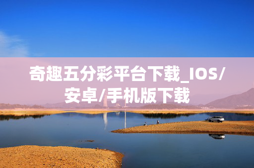 奇趣五分彩平台下载_IOS/安卓/手机版下载