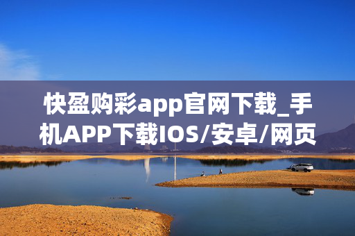 快盈购彩app官网下载_手机APP下载IOS/安卓/网页通用版