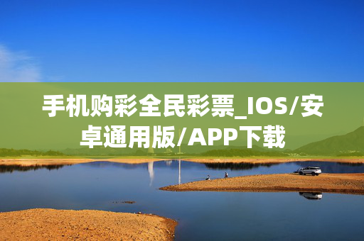 手机购彩全民彩票_IOS/安卓通用版/APP下载