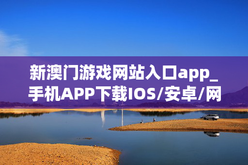 新澳门游戏网站入口app_手机APP下载IOS/安卓/网页通用版