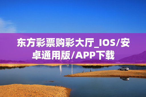 东方彩票购彩大厅_IOS/安卓通用版/APP下载