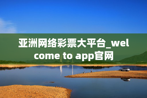 亚洲网络彩票大平台_welcome to app官网