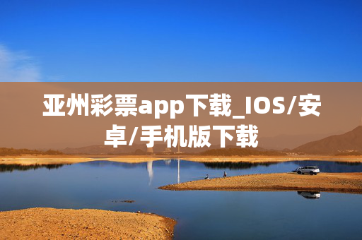 亚州彩票app下载_IOS/安卓/手机版下载