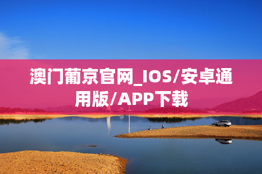 澳门葡京官网_IOS/安卓通用版/APP下载