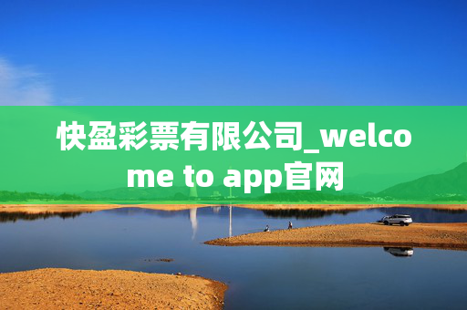 快盈彩票有限公司_welcome to app官网