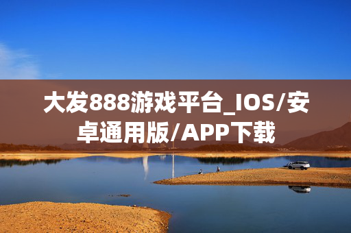 大发888游戏平台_IOS/安卓通用版/APP下载