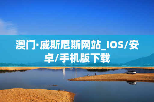 澳门·威斯尼斯网站_IOS/安卓/手机版下载