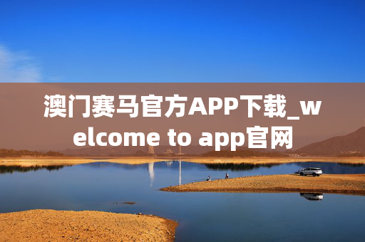 澳门赛马官方APP下载_welcome to app官网