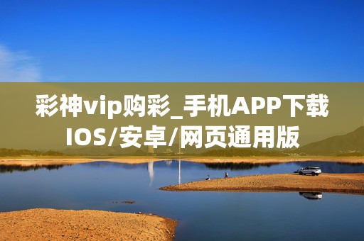 彩神vip购彩_手机APP下载IOS/安卓/网页通用版