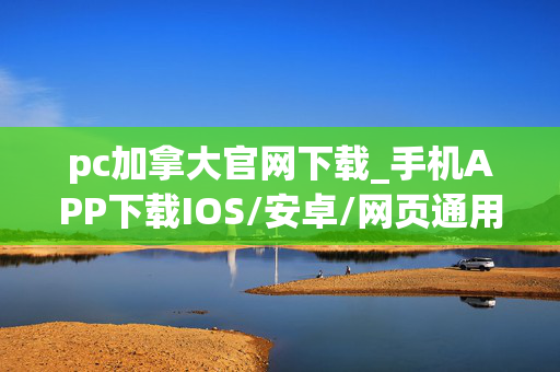 pc加拿大官网下载_手机APP下载IOS/安卓/网页通用版