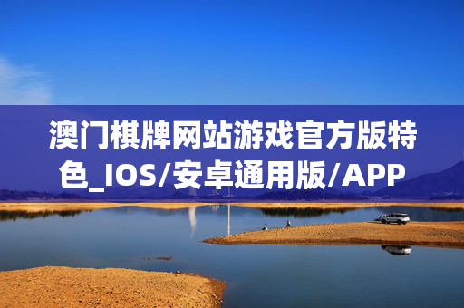 澳门棋牌网站游戏官方版特色_IOS/安卓通用版/APP下载