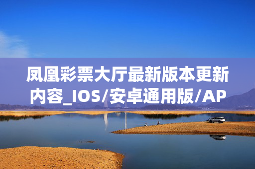 凤凰彩票大厅最新版本更新内容_IOS/安卓通用版/APP下载