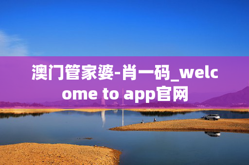 澳门管家婆-肖一码_welcome to app官网