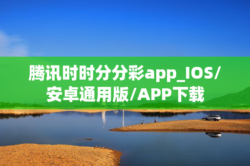 腾讯时时分分彩app_IOS/安卓通用版/APP下载