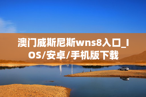 澳门威斯尼斯wns8入口_IOS/安卓/手机版下载