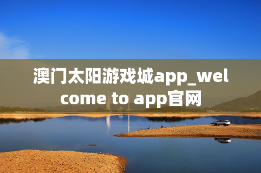 澳门太阳游戏城app_welcome to app官网